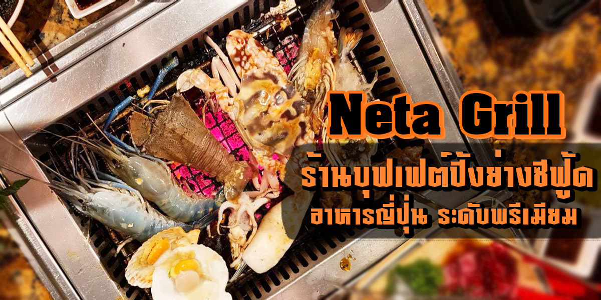 Neta grill ร้านบุฟเฟต์ ปิ้งย่าง ซีฟู้ด อาหารญี่ปุ่น ระดับพรีเมียม
